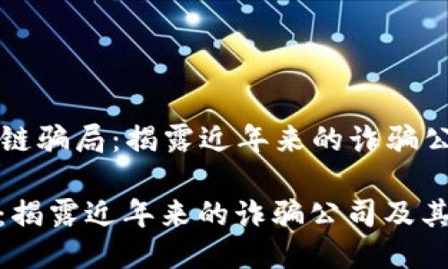 Title: 区块链骗局：揭露近年来的诈骗公司及其手法

区块链骗局：揭露近年来的诈骗公司及其手法